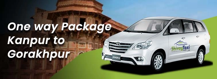 Exploring the Kanpur to Gorakhpur Oneway Package with Shivay Taxi