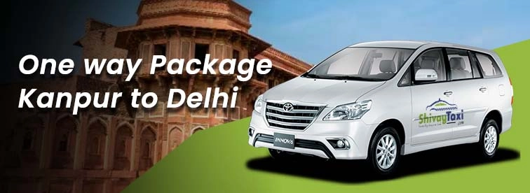 Exploring the Kanpur to Delhi Oneway Package with Shivay Taxi