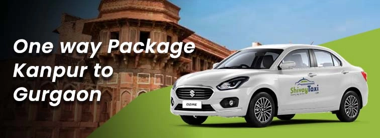 Exploring the Kanpur to Gurgaon Oneway Package with Shivay Taxi