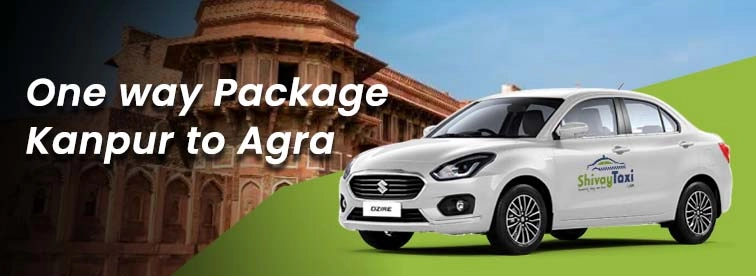 Exploring the Kanpur to Agra Oneway Package with Shivay Taxi